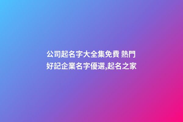 公司起名字大全集免費 熱門好記企業名字優選,起名之家